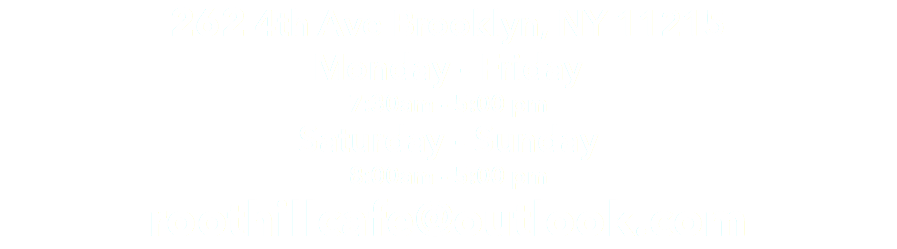 262 4th Ave Brooklyn, NY 11215 Monday - Friday 7:30am - 5:00 pm Saturday - Sunday 8:00am - 5:00 pm roothillcafe@outlook.com